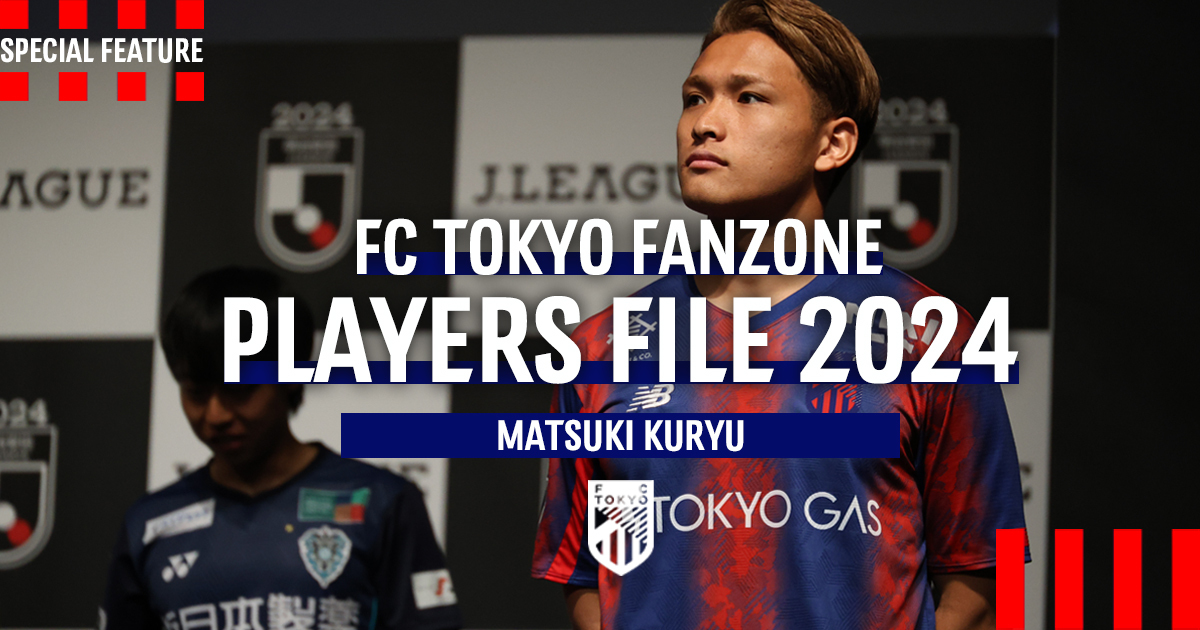 PLAYERS FILE 2024 MATSUKI KURYU｜FC TOKYO FANZONE｜FC東京