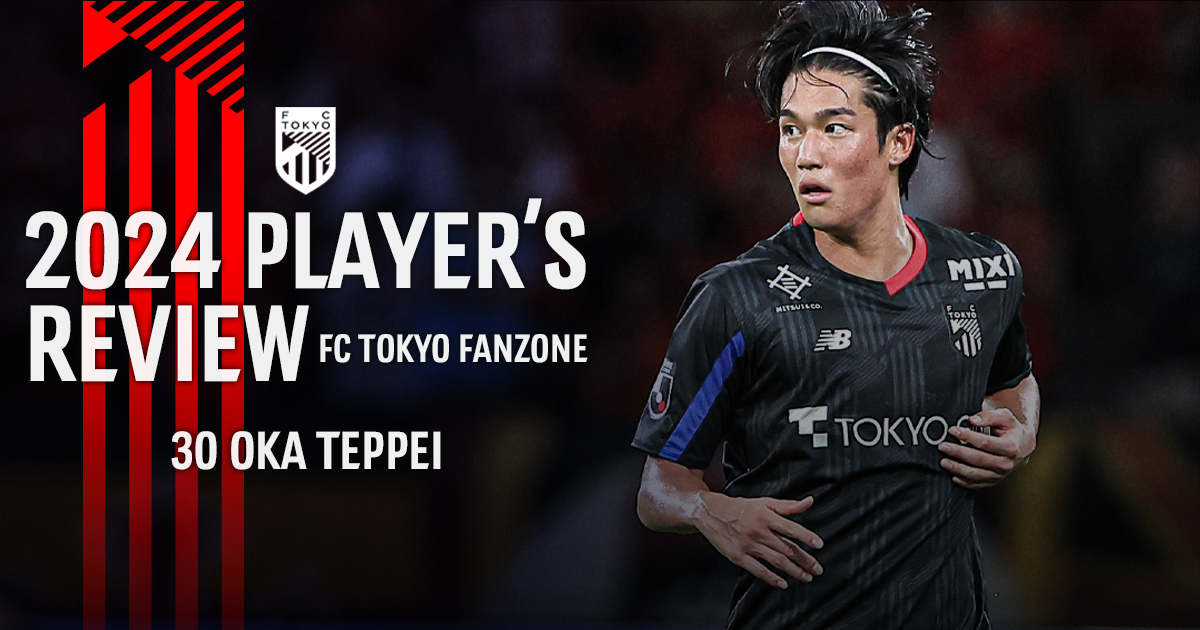 2024 PLAYER'S REVIEW 30 OKA TEPPEI｜FC TOKYO FANZONE｜FC東京
