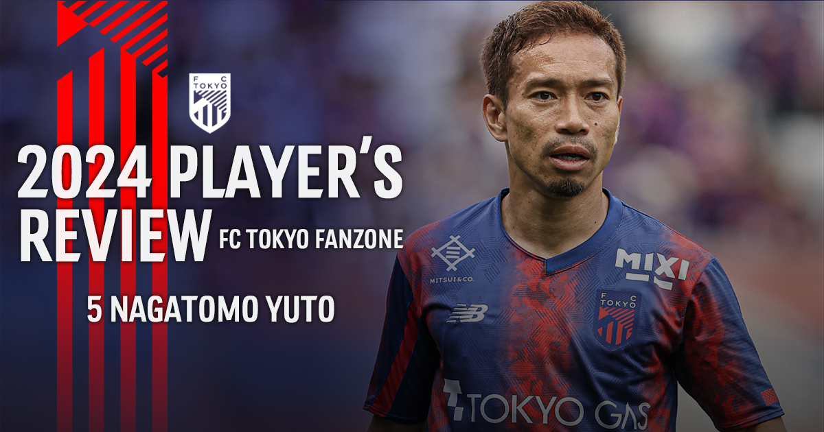 2024 PLAYER'S REVIEW 5 NAGATOMO YUTO｜FC TOKYO FANZONE｜FC東京