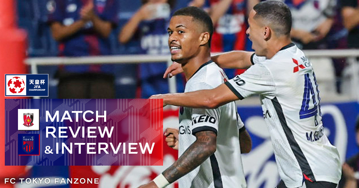 8/27 浦和戦 MATCH REVIEW & INTERVIEW｜FC TOKYO FANZONE｜FC東京