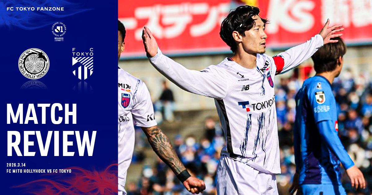 3/14 水戸戦 MATCH REVIEW & INTERVIEW｜FC TOKYO FANZONE｜FC東京