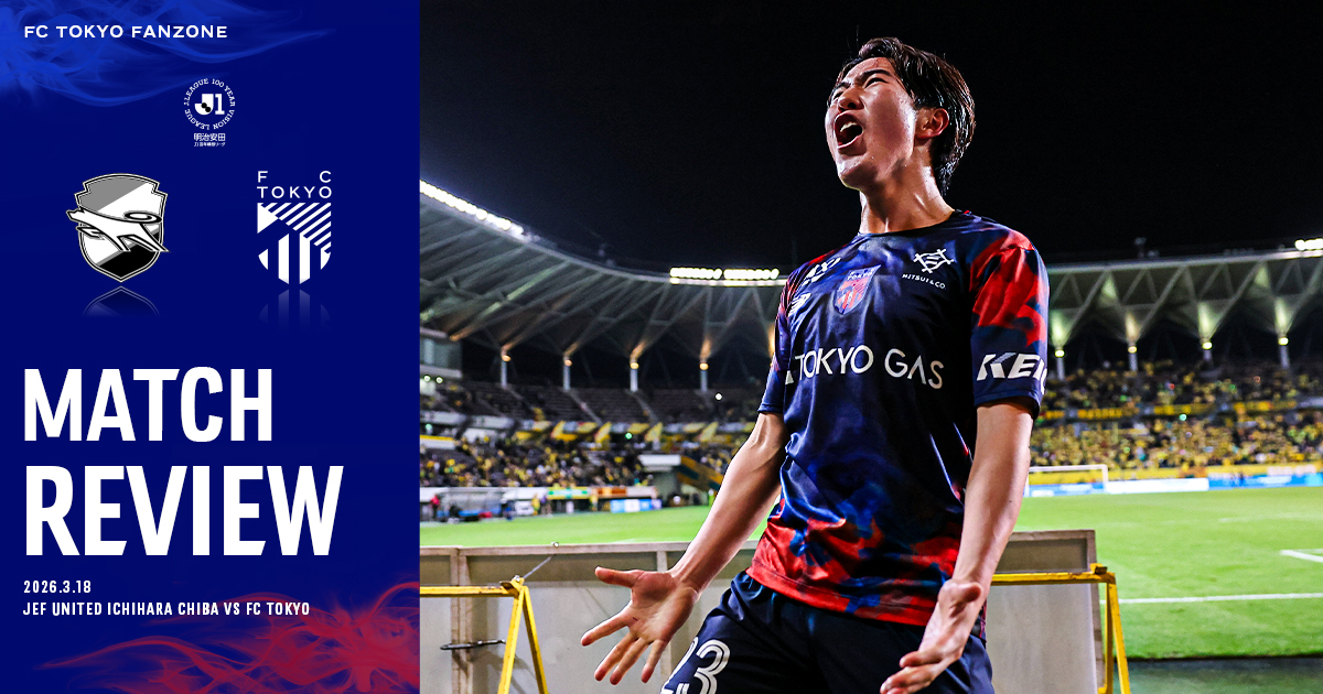 3/18 千葉戦 MATCH REVIEW & INTERVIEW｜FC TOKYO FANZONE｜FC東京