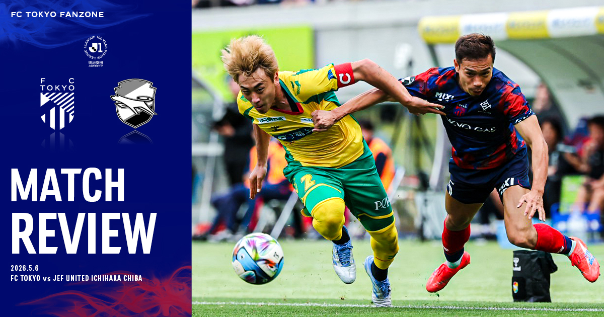 5/6千葉戦 MATCH REVIEW & INTERVIEW｜FC TOKYO FANZONE｜FC東京